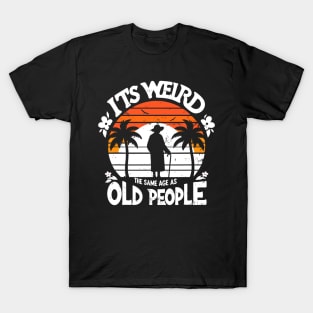 Retro It's Weird Being The Same Age As Old People Sarcastic T-Shirt